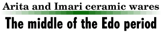 The middle of the Edo period Arita and Imari ceramic wares