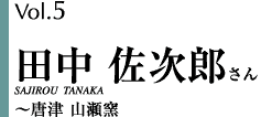 Vol.5 田中佐次郎さん